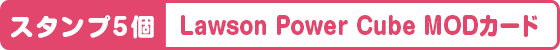 スタンプ5個 Lawson Power Cube MODカード