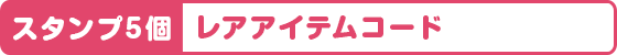 スタンプ5個 レアアイテムコード