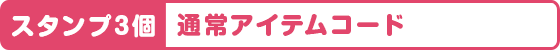 スタンプ3個 通常アイテムコード