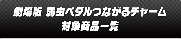 劇場版 弱虫ペダルつながるチャーム 対象商品一覧