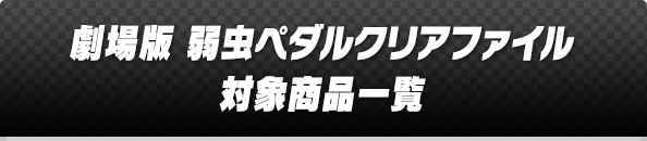 劇場版 弱虫ペダルクリアファイル 対象商品一覧