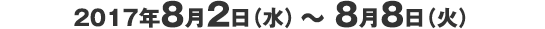 2017年8月2日（水） ～ 8月8日（火）