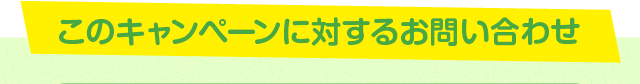 このキャンペーンに対するお問い合わせ