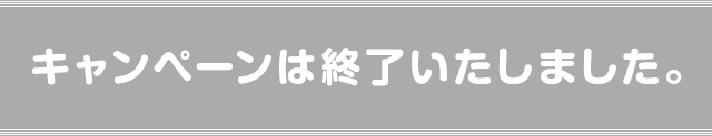 キャンペーンは終了いたしました。