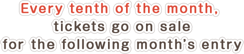Every tenth of the month, tickets go on sale for the following month’s entry