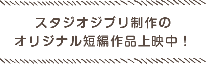 オリジナル短編作品が観られるのはジブリ美術館だけ！