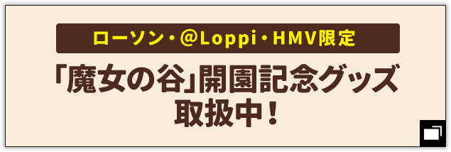 ローソン・@Loppi・HMV限定 「魔女の谷」開園記念グッズ取扱中！