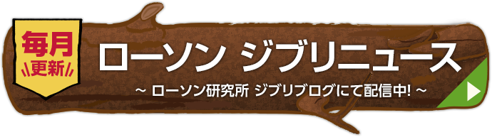 毎月更新 ローソン ジブリニュース 〜ローソン研究所 ジブリブログにて配信中！〜