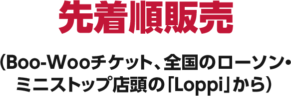 先着順販売（Boo-Wooチケット、全国のローソン・ミニストップ店頭の「Loppi」から）