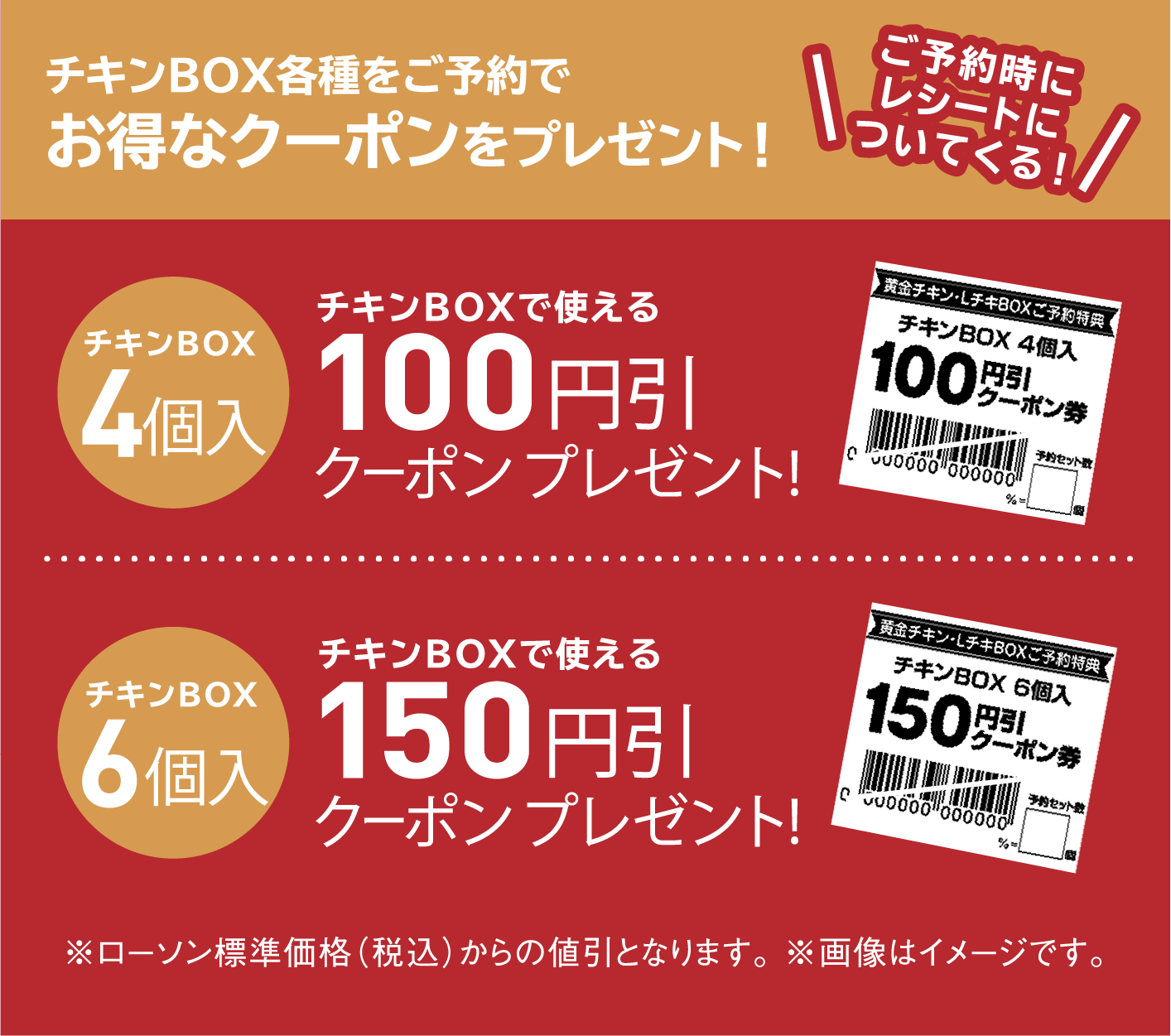 チキンBOX各種をご予約でお得なクーポンをプレゼント！ チキンBOX 4個入 チキンBOXで使える 100円引きクーポンプレゼント！ チキンBOX 6個入 チキンBOXで使える 150円引きクーポンプレゼント！