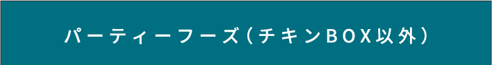 パーティーフーズ（チキンBOX以外）