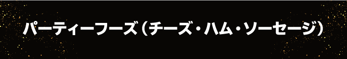 パーティーフーズ（チーズ・ハム・ソーセージ）