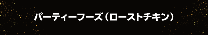 パーティーフーズ（ローストチキン）