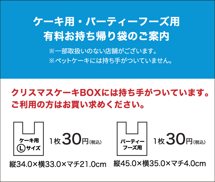 ケーキ用・パーティーフーズ用有料お持ち帰り袋のご案内 クリスマスケーキBOXには持ち手がついています。 ご利用の方はお買い求めください。