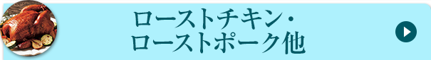 ローストチキン・ローストポーク他