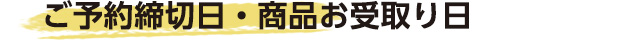 ご予約締切日・商品お受取り日