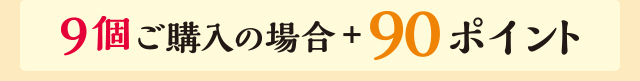 9個ご購入の場合+90ポイント