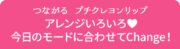 つながる プチクレヨンリップ アレンジいろいろ 今日のモードに合わせてChange！