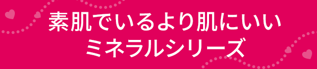 素肌でいるより肌にいいミネラルシリーズ