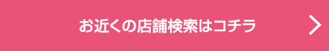 お近くの店舗検索はコチラ