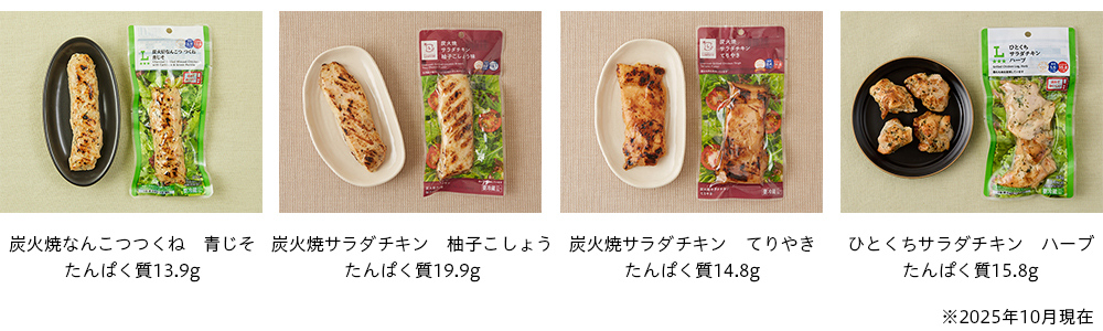 炭火焼なんこつつくね 青じそ たんぱく質13.9g 炭火焼サラダチキン 柚子こしょう たんぱく質19.9g 炭火焼サラダチキン てりやき たんぱく質14.8g ひとくちサラダチキン ハーブ たんぱく質15.8g ※202510月時点