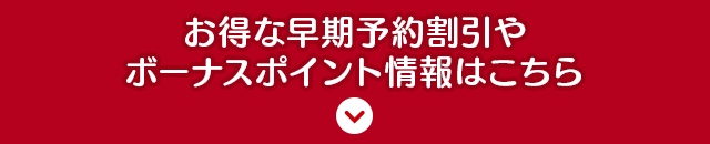 お得な早期予約割引やボーナスポイント情報はこちら