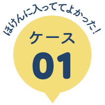 ほけんに入っててよかった！ケース01