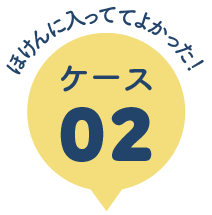 ほけんに入っててよかった！ケース02