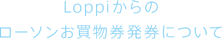 Loppiからのローソンお買物券発券について