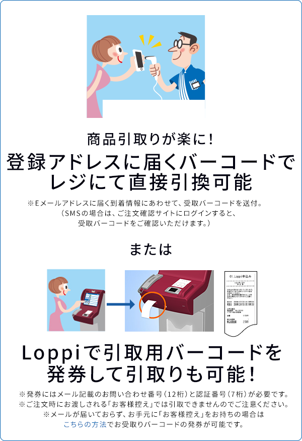 商品引取りが楽に！登録アドレスに届くバーコードでレジにて直接引換可能、またはLoppiで申込券を発券して引取りも可能！