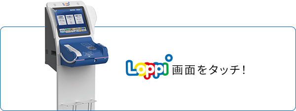 Loppi画面をタッチ！