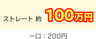 ストレート 約100万円 一口：200円