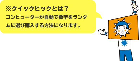 ※クイックピックとは？ コンピューターが自動で数字をランダムに選び購入する方法になります。