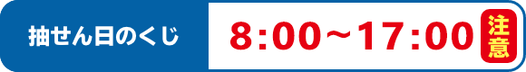 抽せん日のくじ 8:00～17:00 注意