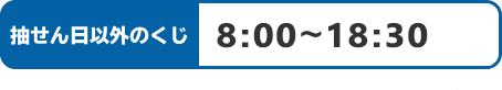 抽せん日以外のくじ 8:00～18:30