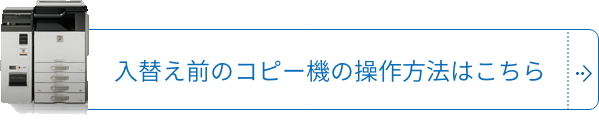 入替え前のコピー機の操作方法はこちら