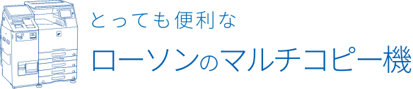 とっても便利なローソンのマルチコピー機