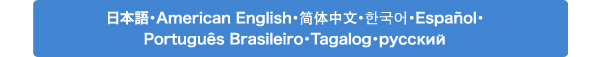 8ヶ国語（日本語、英語、中国語、韓国語、スペイン語、ブラジリアンポルトガル語、タガログ語、ロシア語）