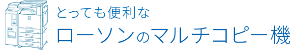 とっても便利なローソンのマルチコピー機