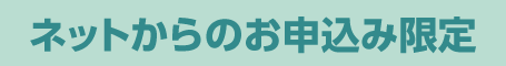 ネットからのお申込み限定