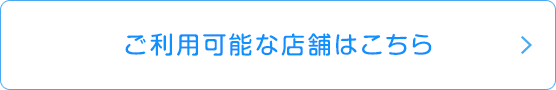 ご利用可能な店舗はこちら