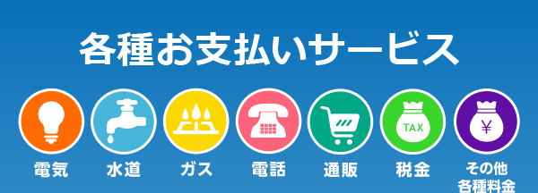 各種お支払いサービス 電気 水道 ガス 電話 通販 税金 その他各種料金