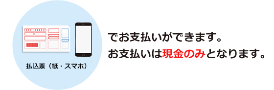 お持ちの払込票でお支払い出来ます。 （一部サービスはスマホ収納でお支払いできます。※1）