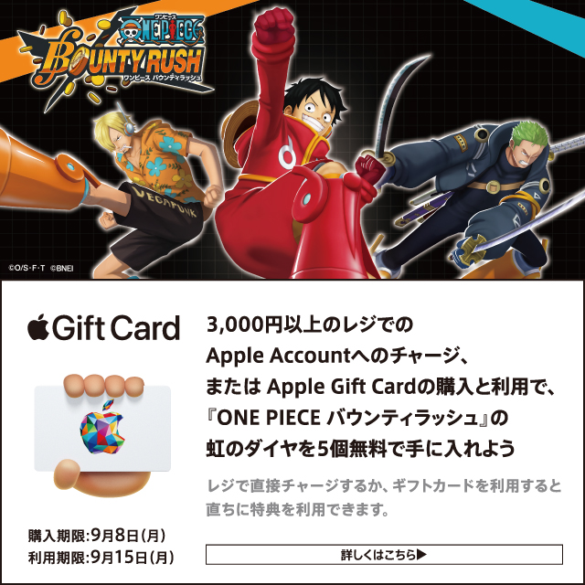 3,000円以上のレジでの Apple Account へのチャージ、または Apple Gift Card の購入と利用で、『ONE PIECE バウンティラッシュ』の虹のダイヤを5個無料で手に入れよう購入対象期限は9月8日まで