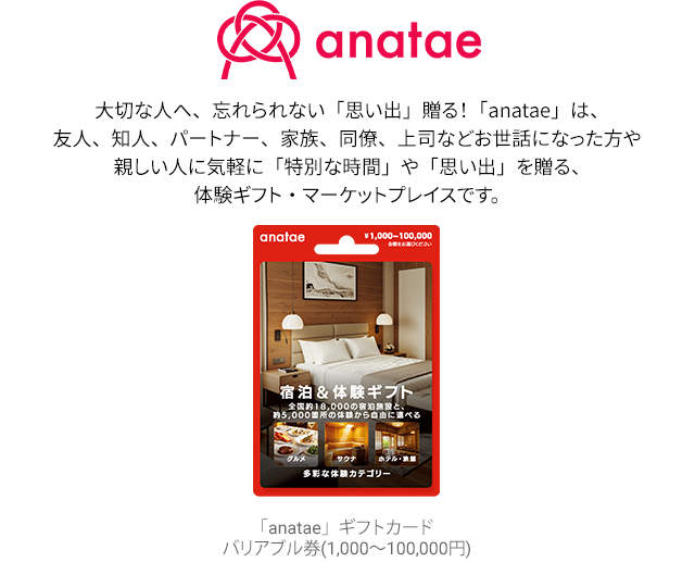 大切な人へ、忘れられない「思い出」贈る！「anatae」は、友人、知人、パートナー、家族、同僚、上司などお世話になった方や親しい人に気軽に「特別な時間」や「思い出」を贈る、体験ギフト・マーケットプレイスです。