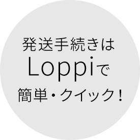 発送手続きはLoppiで簡単・クイック! ※一部スマリボックス