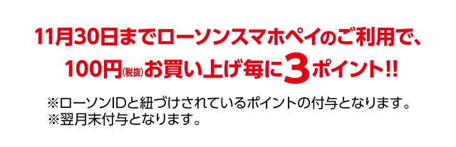 11月30日までローソンスマホレジのご利用で、100円(税抜)お買い上げ毎に3ポイント!! ※ローソンIDと紐づけされているポイントの付与となります。※翌月末付与となります。