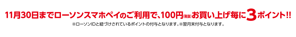 11月30日までローソンスマホレジのご利用で、100円（税抜）お買い上げ毎に3ポイント！！ ※ローソンIDと紐づけされているポイントの付与となります。※翌月末付与となります。