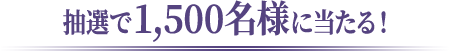 抽選で1,500名様に当たる!