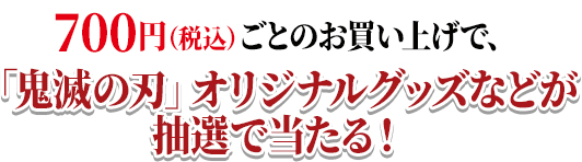 700円(税込)ごとのお買い上げで、「鬼滅の刃」オリジナルグッズなどが抽選で当たる!